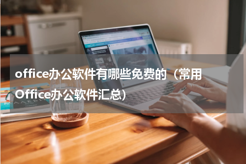 office办公软件有哪些免费的（常用Office办公软件汇总）