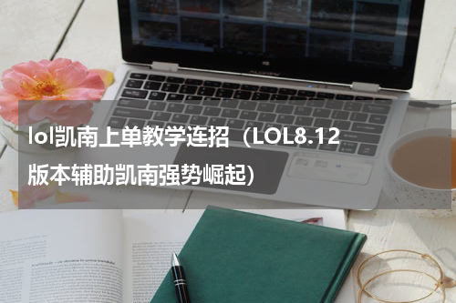 lol凯南上单教学连招（LOL8.12版本辅助凯南强势崛起）