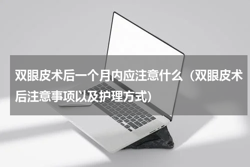 双眼皮术后一个月内应注意什么（双眼皮术后注意事项以及护理方式）
