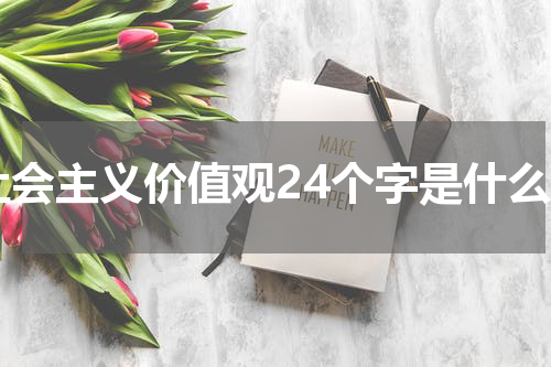 社会主义价值观24个字是什么