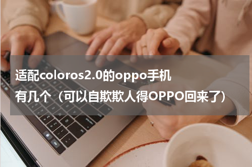 适配coloros2.0的oppo手机有几个（可以自欺欺人得OPPO回来了）
