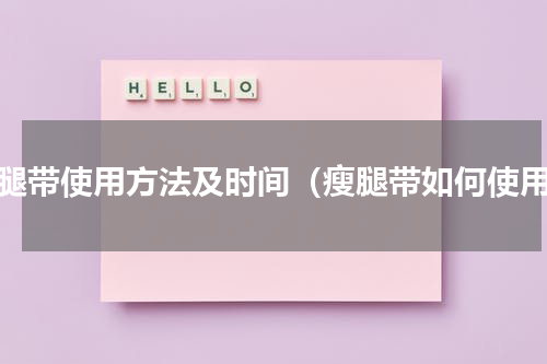 瘦腿带使用方法及时间（瘦腿带如何使用）