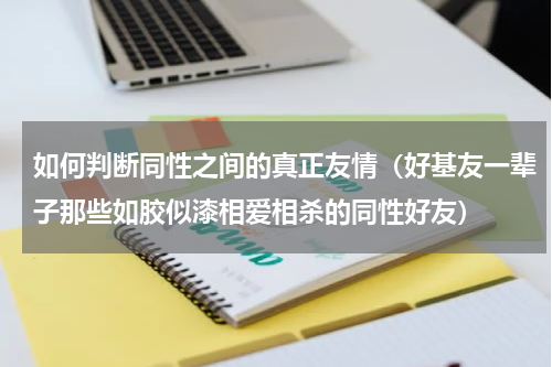 如何判断同性之间的真正友情（好基友一辈子那些如胶似漆相爱相杀的同性好友）
