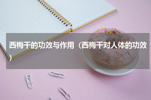 西梅干的功效与作用（西梅干对人体的功效）