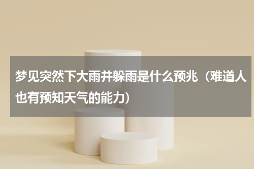 梦见突然下大雨并躲雨是什么预兆（难道人也有预知天气的能力）