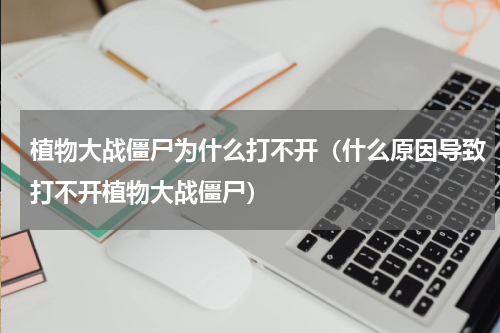 植物大战僵尸为什么打不开（什么原因导致打不开植物大战僵尸）