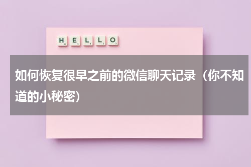 如何恢复很早之前的微信聊天记录（你不知道的小秘密）