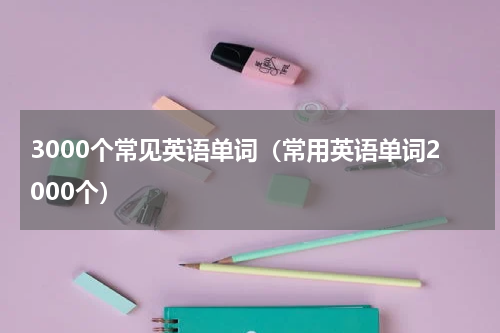 3000个常见英语单词（常用英语单词2000个）