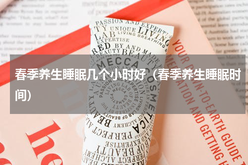 春季养生睡眠几个小时好（春季养生睡眠时间）