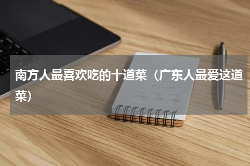 南方人最喜欢吃的十道菜（广东人最爱这道菜）