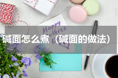 碱面怎么煮（碱面的做法）