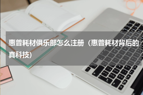惠普耗材俱乐部怎么注册（惠普耗材背后的真科技）