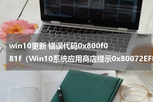 win10更新 错误代码0x800f081f（Win10系统应用商店提示0x80072EFD错误代码怎么解决）