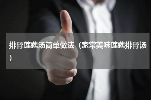 排骨莲藕汤简单做法（家常美味莲藕排骨汤）