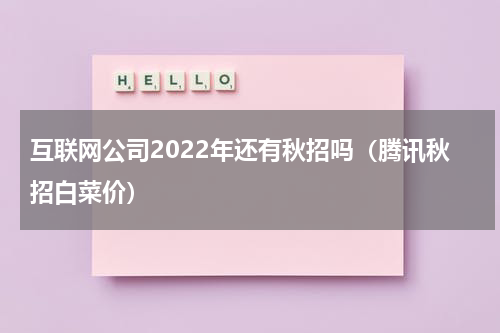 互联网公司2022年还有秋招吗（腾讯秋招白菜价）
