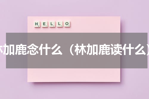 林加鹿念什么（林加鹿读什么）