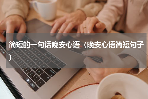 简短的一句话晚安心语（晚安心语简短句子）