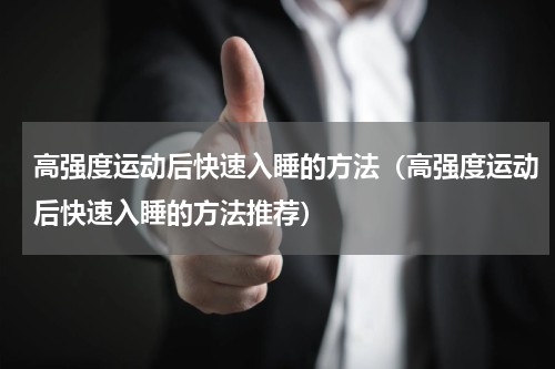 高强度运动后快速入睡的方法（高强度运动后快速入睡的方法推荐）