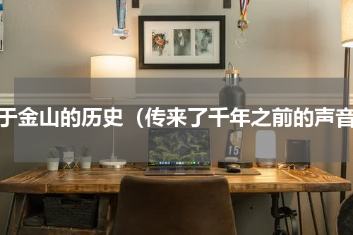 关于金山的历史（传来了千年之前的声音）