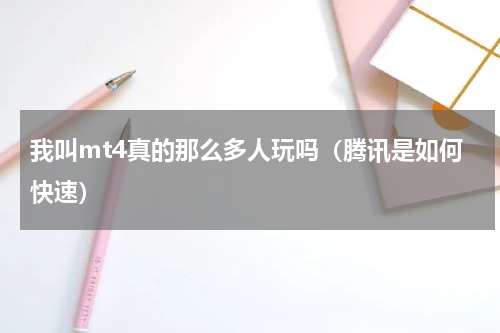 我叫mt4真的那么多人玩吗（腾讯是如何快速）