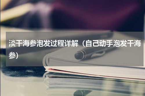 淡干海参泡发过程详解（自己动手泡发干海参）