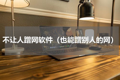 不让人蹭网软件（也能蹭别人的网）