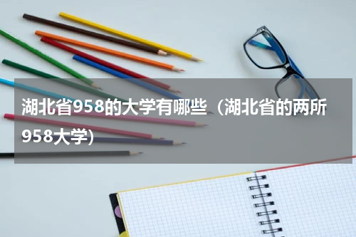 湖北省958的大学有哪些（湖北省的两所958大学）