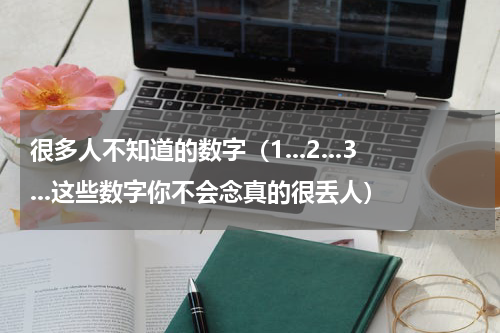 很多人不知道的数字（1...2...3...这些数字你不会念真的很丢人）