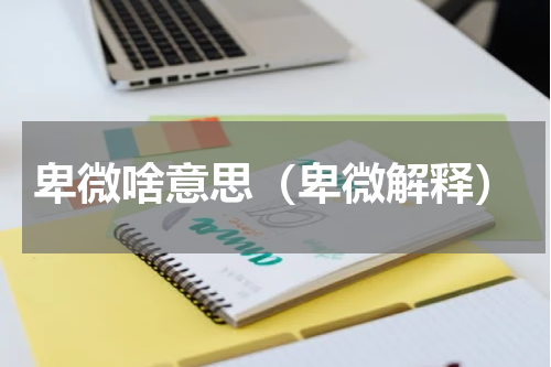 卑微啥意思（卑微解释）