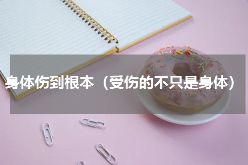 身体伤到根本（受伤的不只是身体）