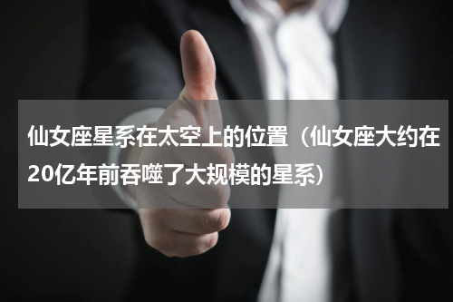 仙女座星系在太空上的位置（仙女座大约在20亿年前吞噬了大规模的星系）