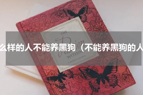 什么样的人不能养黑狗（不能养黑狗的人）