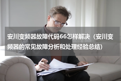 安川变频器故障代码66怎样解决（安川变频器的常见故障分析和处理经验总结）