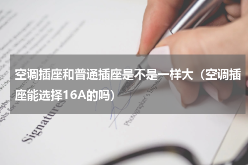 空调插座和普通插座是不是一样大（空调插座能选择16A的吗）