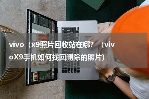 vivo（x9照片回收站在哪？（vivoX9手机如何找回删除的照片）