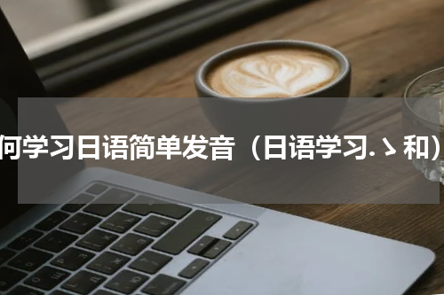 如何学习日语简单发音（日语学习.ゝ和）