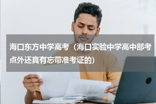 海口东方中学高考（海口实验中学高中部考点外还真有忘带准考证的）