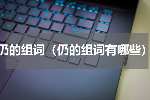 仍的组词（仍的组词有哪些）