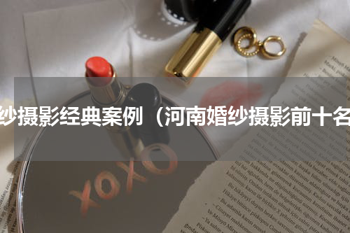 婚纱摄影经典案例（河南婚纱摄影前十名）