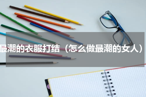 最潮的衣服打结（怎么做最潮的女人）