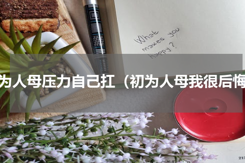 身为人母压力自己扛（初为人母我很后悔）