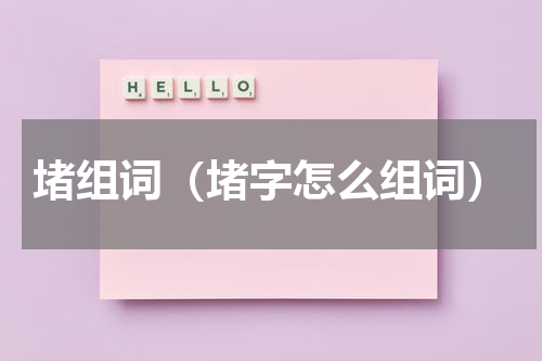 堵组词（堵字怎么组词）