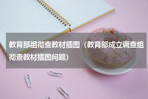 教育部组彻查教材插图（教育部成立调查组彻查教材插图问题）