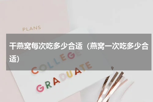 干燕窝每次吃多少合适（燕窝一次吃多少合适）