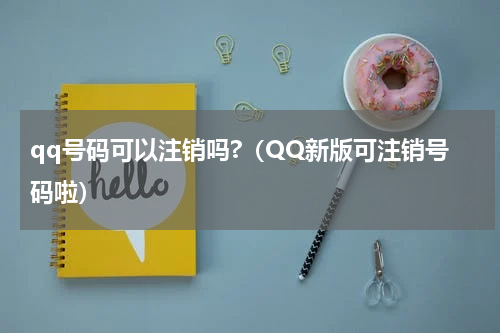 qq号码可以注销吗?（QQ新版可注销号码啦）