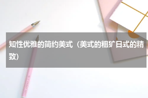 知性优雅的简约美式（美式的粗犷日式的精致）