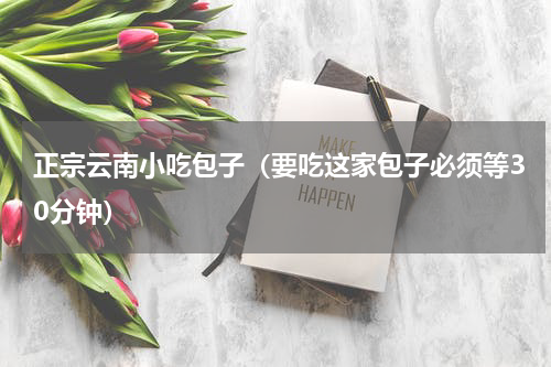 正宗云南小吃包子（要吃这家包子必须等30分钟）