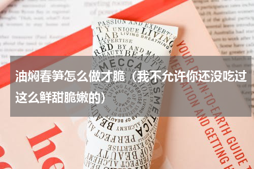 油焖春笋怎么做才脆（我不允许你还没吃过这么鲜甜脆嫩的）