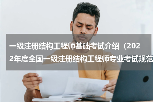 一级注册结构工程师基础考试介绍（2022年度全国一级注册结构工程师专业考试规范）