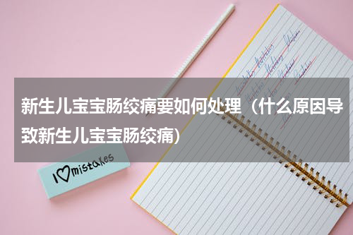 新生儿宝宝肠绞痛要如何处理（什么原因导致新生儿宝宝肠绞痛）